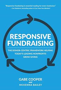 Responsive Fundraising: The Donor-Centric Framework Helping Today's Leading Nonprofits Grow Giving by McKenna Bailey, Gabe Cooper