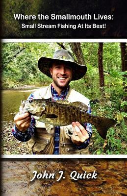 Where The Smallmouth Lives: Small Stream Fishing At Its Best by John J. Quick