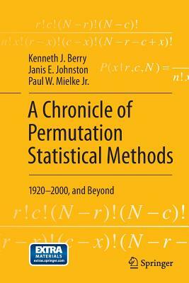 A Chronicle of Permutation Statistical Methods: 1920-2000, and Beyond by Janis E. Johnston, Kenneth J. Berry, Paul W. Mielke Jr