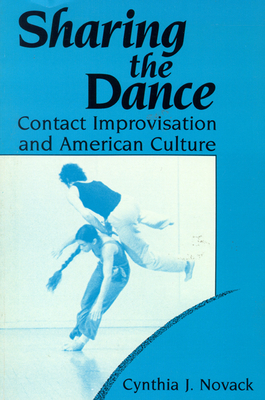 Sharing the Dance: Contact Improvisation and American Culture by Cynthia J. Novack