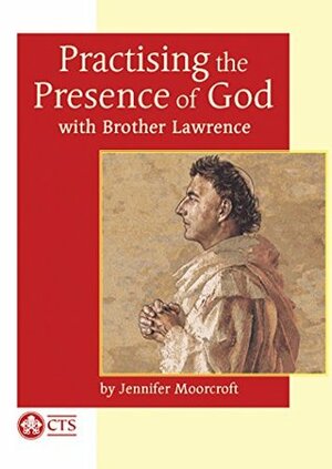Practising the Presence of God: with Brother Lawrence by Jennifer Moorcroft