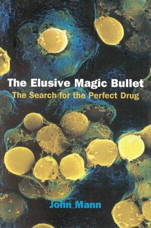 The Elusive Magic Bullet: The Search for the Perfect Drug by John Mann