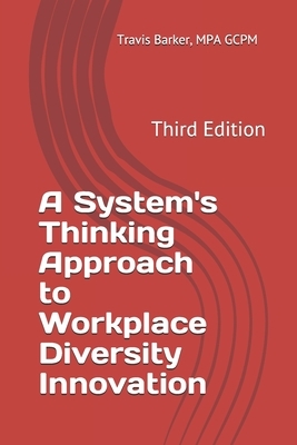 A System's Thinking Approach to Workplace Diversity Innovation: Third Edition by Travis Barker