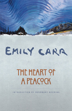 The Heart of a Peacock by Emily Carr, Rosemary Neering, Ira Dilworth
