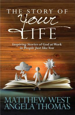 The Story of Your Life: Inspiring Stories of God at Work in People Just Like You by Angela Thomas, Matthew West