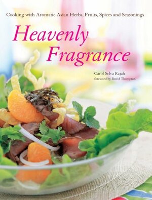 Heavenly Fragrance: Cooking with Aromatic Asian Herbs, Fruits, Spices and Seasonings by Carol Selva Rajah, David Thompson