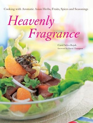 Heavenly Fragrance: Cooking with Aromatic Asian Herbs, Fruits, Spices and Seasonings by David Thompson, Carol Selva Rajah