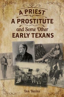 A Priest, a Prostitute, and Some Other Early Texans: The Lives of Fourteen Lone Star State Pioneers by Don Blevins