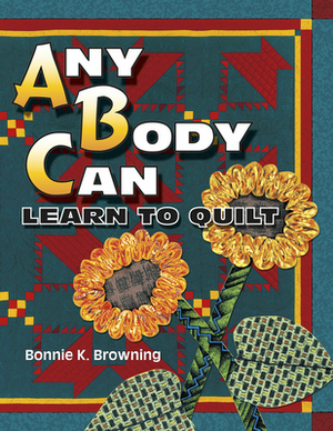 Any Body Can Learn to Quilt by Bonnie K. Browning