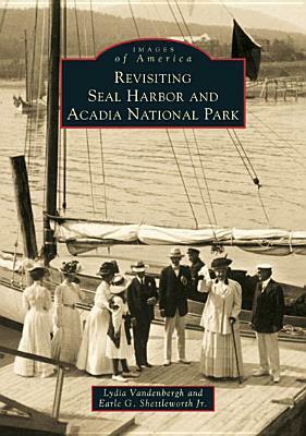 Revisiting Seal Harbor and Acadia National Park by Earl G. Shettleworth Jr, Lydia Vandenbergh