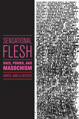 Sensational Flesh: Race, Power, and Masochism by Amber Jamilla Musser