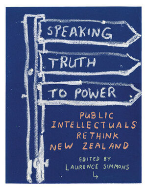 Speaking Truth to Power: Public Intellectuals Rethink New Zealand by Andrew Sharp, Laurence Simmons, Stephen P. Turner, Roger Horrocks
