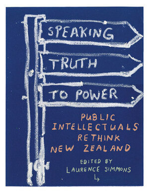 Speaking Truth to Power: Public Intellectuals Rethink New Zealand by Laurence Simmons, Roger Horrocks, Andrew Sharp, Stephen P. Turner