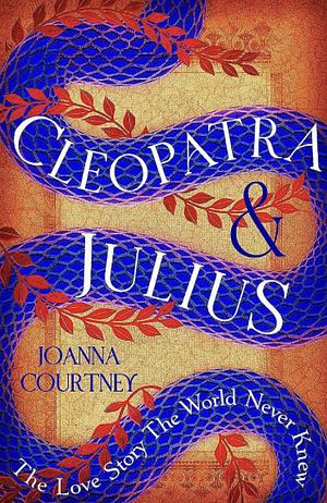 Cleopatra and Julius: The Love Story the World Never Knew by Joanna Courtney