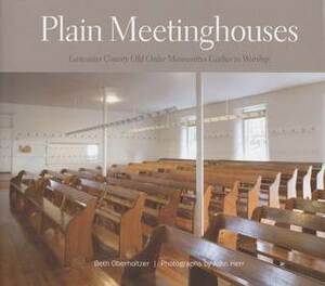 Plain Meetinghouses: Lancaster County Old Order Mennonites Gather to Worship by John Herr, Beth Oberholtzer