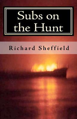 Subs On The Hunt: The 40 Greatest U.S. Submarine War Patrols Of World War Two by Richard Sheffield