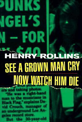 See a Grown Man Cry, Now Watch Him Die by Henry Rollins, Henry Rollins