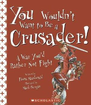You Wouldn't Want to Be a Crusader!: A War You'd Rather Not Fight by Fiona MacDonald, Mark Bergin