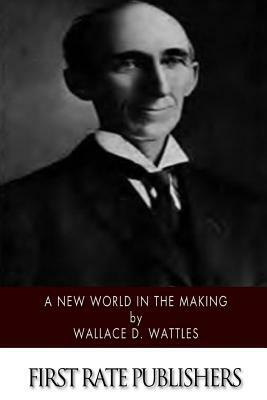 A New World in the Making by Wallace D. Wattles