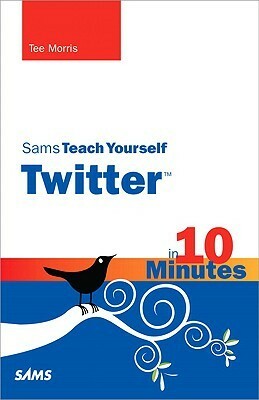 Sams Teach Yourself Twitter in 10 Minutes by Tee Morris