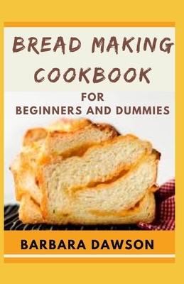 Bread Making Cookbook For Beginners and Dummies: Delectable Recipes to add splendour to your bread! by Barbara Dawson