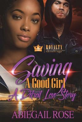 Saving A Good Girl: A Detroit Love Story by Abiegail Rose