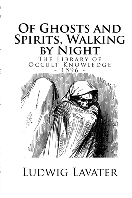 The Library of Occult Knowledge: Of Ghosts and Spirits, Walking by Night: And of Strange Noises, Cracks, and Sundry Forewarnings, Which Commonly Happe by Ludwig Lavater