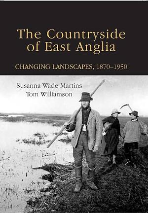 The Countryside of East Anglia: Changing Landscapes, 1870-1950 by Tom Williamson