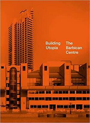 Building Utopia: The Barbican Centre by Matthew Harle, Tom Overton