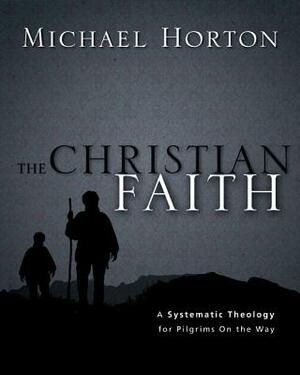 The Christian Faith: A Systematic Theology for Pilgrims on the Way by Michael Horton