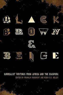 Black, Brown, & Beige: Surrealist Writings from Africa and the Diaspora by Robin D.G. Kelley, Franklin Rosemont