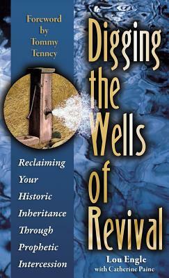 Digging the Wells of Revival: Reclaiming Your History Inheritance Through Prophetic Intercession by Lou Engle
