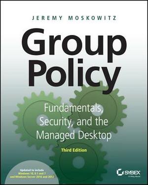 Group Policy: Fundamentals, Security, and the Managed Desktop by Jeremy Moskowitz