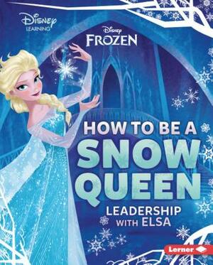 How to Be a Snow Queen: Leadership with Elsa by Mari Schuh