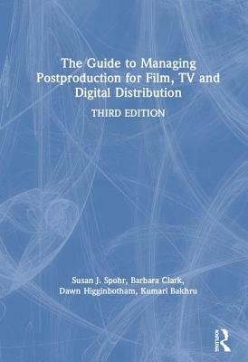 The Guide to Managing Postproduction for Film, Tv, and Digital Distribution: Managing the Process by Dawn Higginbotham, Barbara Clark, Susan Spohr