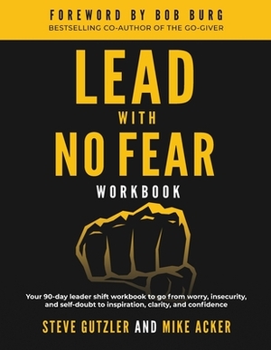 Lead With No Fear WORKBOOK: Your 90-day leader shift workbook to go from worry, insecurity, and self-doubt to inspiration, clarity, and confidence by Mike Acker, Steve Gutzler