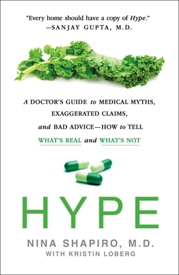 Hype: A Doctor's Guide to Medical Myths, Exaggerated Claims, and Bad Advice - How to Tell What's Real and What's Not by Nina Shapiro, Kristin Loberg