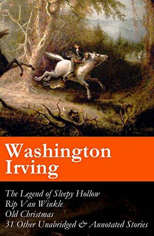 The Legend of Sleepy Hollow + Rip Van Winkle + Old Christmas + 31 Other Unabridged & Annotated Stories by Washington Irving, Geoffrey Crayon