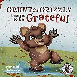 Grunt the Grizzly Learns to Be Grateful: A story of gratitude and thanksgiving to help children find joy. For ages 3-8, Preschool through 2nd grade. by Misty Black