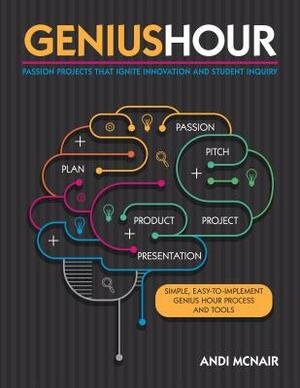 Genius Hour: Passion Projects That Ignite Innovation and Student Inquiry by Andi McNair