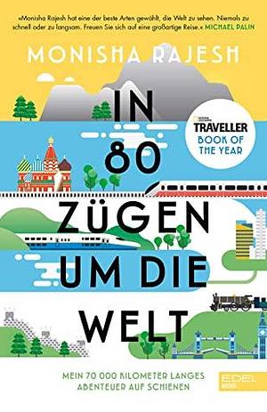 In 80 Zügen um die Welt: Mein 72 000 Kilometer langes Abenteuer auf Schienen by Monisha Rajesh, Monisha Rajesh