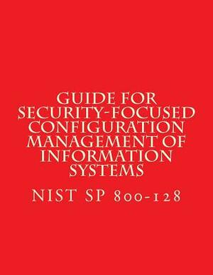 NIST SP 800-128 Guide for Security-Focused Configuration Management of Informati: Recomendations by National Institute of Standards and Tech