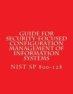 NIST SP 800-128 Guide for Security-Focused Configuration Management of Informati: Recomendations by National Institute of Standards and Tech