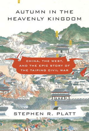 Autumn in the Heavenly Kingdom: China, the West, and the Epic Story of the Taiping Civil War by Stephen R. Platt