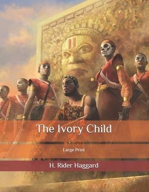 The Ivory Child: Large Print by H. Rider Haggard