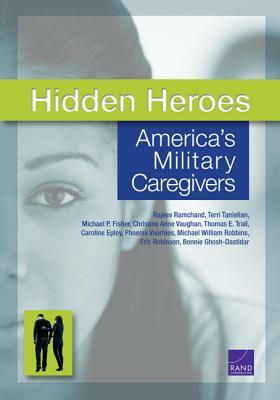 Hidden Heroes: America's Military Caregivers by Rajeev Ramchand, Terri Tanielian, Michael P. Fisher