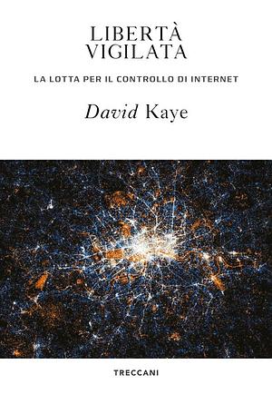Libertà vigilata. La lotta per il controllo di internet by David Kaye