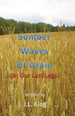 Somber Waves of Grain: On Our Last Legs by James L. King
