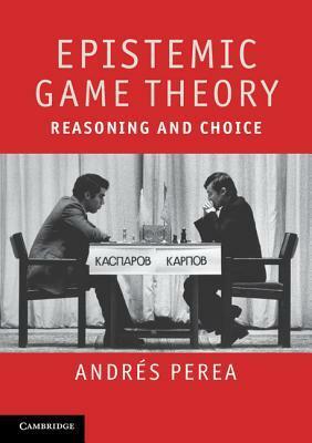 Epistemic Game Theory: Reasoning and Choice by Andrés Perea