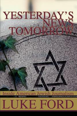 Yesterday's News Tomorrow: Inside American Jewish Journalism by Luke Ford